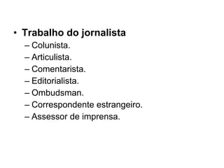 Trabalho do jornalista Colunista. Articulista. Comentarista.  Editorialista. Ombudsman. Correspondente estrangeiro. Assessor de imprensa. 
