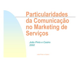 Particularidades
da Comunicação
no Marketing de
Serviços
 João Pinto e Castro
 2002


       João Pinto e Castro
 