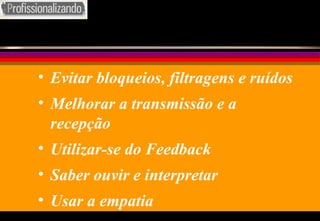 Evitar bloqueios, filtragens e ruídos Melhorar a transmissão e a recepção Utilizar-se do Feedback Saber ouvir e interpretar Usar a empatia 