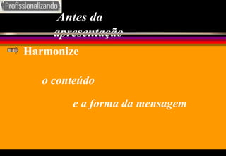 Antes da apresentação o conteúdo  e a forma da mensagem Harmonize 