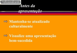 Antes da apresentação Mantenha-se atualizado culturalmente Visualize uma apresentação bem-sucedida 