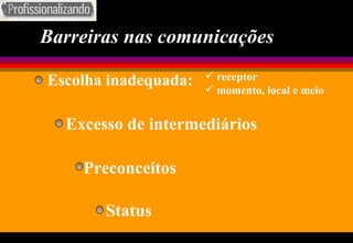 Barreiras nas comunicações Escolha inadequada : receptor momento, local e meio Excesso de intermediários Preconceitos Status 