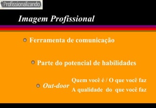 Imagem Profissional Ferramenta de comunicação Parte do potencial de habilidades Out-door Quem você é / O que você faz A qualidade  do  que você faz 