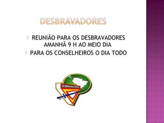  REUNIÃO PARA OS DESBRAVADORES
AMANHÃ 9 H AO MEIO DIA
 PARA OS CONSELHEIROS O DIA TODO
 