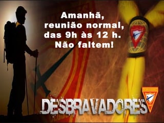 Amanhã,
reunião normal,
das 9h às 12 h.
Não faltem!
 