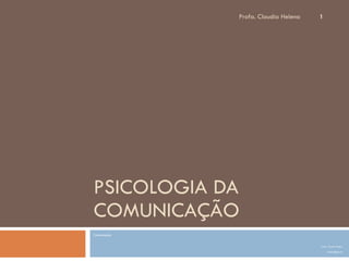 PSICOLOGIA DA COMUNICAÇÃO Comunicação Profa. Claudia Helena [email_address] Profa. Claudia Helena 