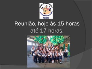 Reunião, hoje às 15 horas
até 17 horas.

 