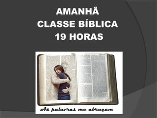 AMANHÃ
CLASSE BÍBLICA
19 HORAS
 