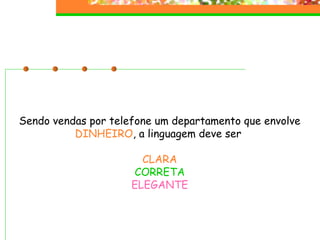 Sendo vendas por telefone um departamento que envolve DINHEIRO , a linguagem deve ser  CLARA CORRETA ELEGANTE 