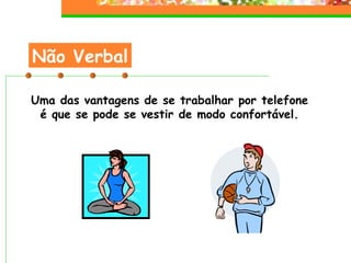 Não Verbal Uma das vantagens de se trabalhar por telefone é que se pode se vestir de modo confortável. 