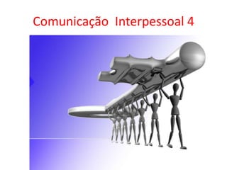 Comunicação  Interpessoal 4 