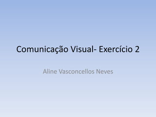 Comunicação Visual- Exercício 2

      Aline Vasconcellos Neves
 