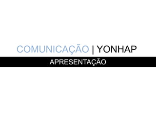 COMUNICAÇÃO | YONHAP
     APRESENTAÇÃO
 