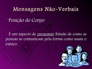 
Posição do Corpo
 É um aspecto de proxemia: Estudo de como as
pessoas se comunicam pela forma como usam o
espaço.
Mensagens Não-VerbaisMensagens Não-Verbais
 