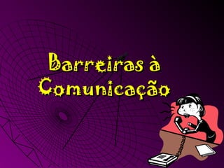 Barreiras àBarreiras à
ComunicaçãoComunicação
 