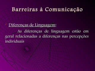 Barreiras à ComunicaçãoBarreiras à Comunicação
 Diferenças de LinguagemDiferenças de Linguagem::
As diferenças de linguagem estão emAs diferenças de linguagem estão em
geral relacionadas a diferenças nas percepçõesgeral relacionadas a diferenças nas percepções
individuaisindividuais
 