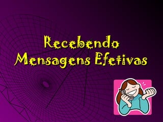 RecebendoRecebendo
Mensagens EfetivasMensagens Efetivas
 