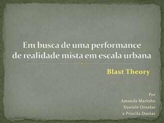 Blast Theory


                 Por
   Amanda Marinho
    Daniele Ornelas
    e Priscila Dantas
 