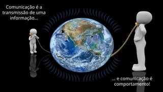 Comunicação é a
transmissão de uma
informação...
... e comunicação é
comportamento!
 