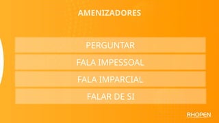 AMENIZADORES
PERGUNTAR
FALA IMPESSOAL
FALA IMPARCIAL
FALAR DE SI
 