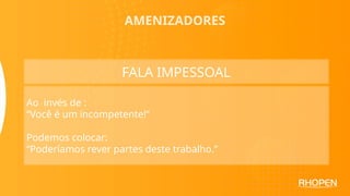 AMENIZADORES
FALA IMPESSOAL
Ao invés de :
“Você é um incompetente!”
Podemos colocar:
“Poderíamos rever partes deste trabalho.”
 