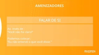 AMENIZADORES
FALAR DE SI
Ao invés de :
“Você não foi claro!”
Podemos colocar:
“Eu não entendi o que você disse.”
 