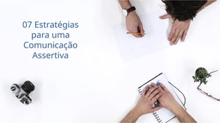 07 Estratégias
para uma
Comunicação
Assertiva
 
