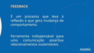 É um processo que leva à
reflexão e que gera mudança de
comportamento.
Ferramenta indispensável para
uma comunicação assertiva
relacionamentos sustentáveis.
FEEDBACK
 
