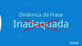 Dinâmica da Frase
Inadequada
 