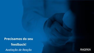 Precisamos do seu
feedback!
Avaliação de Reação
 