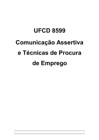 UFCD 8599
Comunicação Assertiva
e Técnicas de Procura
de Emprego
 