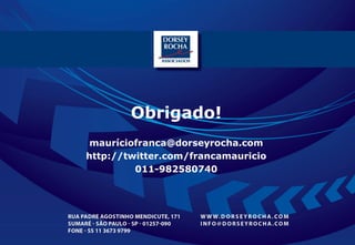 Obrigado!
 mauríciofranca@dorseyrocha.com
http://twitter.com/francamauricio
         011-982580740




                                             www.dorseyrocha.com
                                    http://twitter.com/dorseyrocha
 