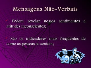 Mensagens Não-Verbais
Mensagens Não-Verbais
 Podem revelar nossos sentimentos e
Podem revelar nossos sentimentos e
atitudes inconscientes;
atitudes inconscientes;
 São os indicadores mais freqüentes de
São os indicadores mais freqüentes de
como as pessoas se sentem;
como as pessoas se sentem;
 