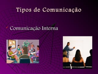 Tipos de Comunicação
Tipos de Comunicação
 Comunicação Interna
Comunicação Interna
 