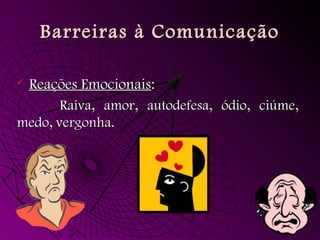 Barreiras à Comunicação
Barreiras à Comunicação
 Reações Emocionais
Reações Emocionais:
:
Raiva, amor, autodefesa, ódio, ciúme,
Raiva, amor, autodefesa, ódio, ciúme,
medo, vergonha.
medo, vergonha.
 