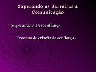 Superando as Barreiras à
Superando as Barreiras à
Comunicação
Comunicação
 Superando a Desconfiança
Superando a Desconfiança
Processo de criação de confiança
Processo de criação de confiança.
.
 