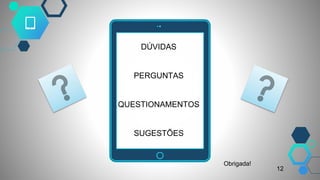 DÚVIDAS
PERGUNTAS
QUESTIONAMENTOS
SUGESTÕES
Obrigada!
12
 