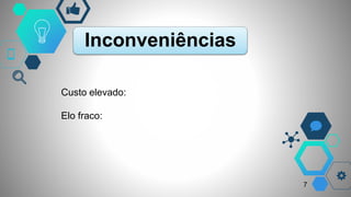 Inconveniências
Custo elevado:
Elo fraco:
7
 