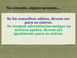 Se há conselhos sábios, devem ser para os outros.   Se surgem advertências amigas ou severos apelos, devem ser igualmente para os outros. No entanto, alguns pensam... 