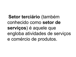 Setor terciário (também
conhecido como setor de
serviços) é aquele que
engloba atividades de serviços
e comércio de produtos.

 