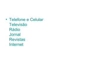 • Telefone e Celular
Televisão
Rádio
Jornal
Revistas
Internet

 