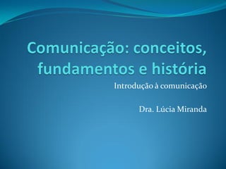 Introdução à comunicação
Dra. Lúcia Miranda
 