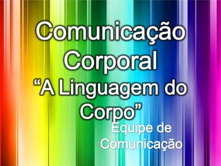 Comunicação Corporal“A Linguagem do Corpo” Equipe de Comunicação 