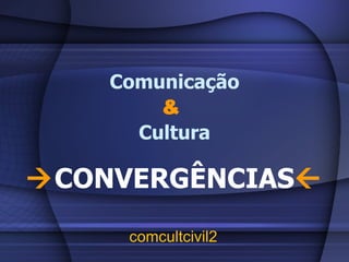Comunicação &   Cultura  CONVERGÊNCIAS  comcultcivil2 