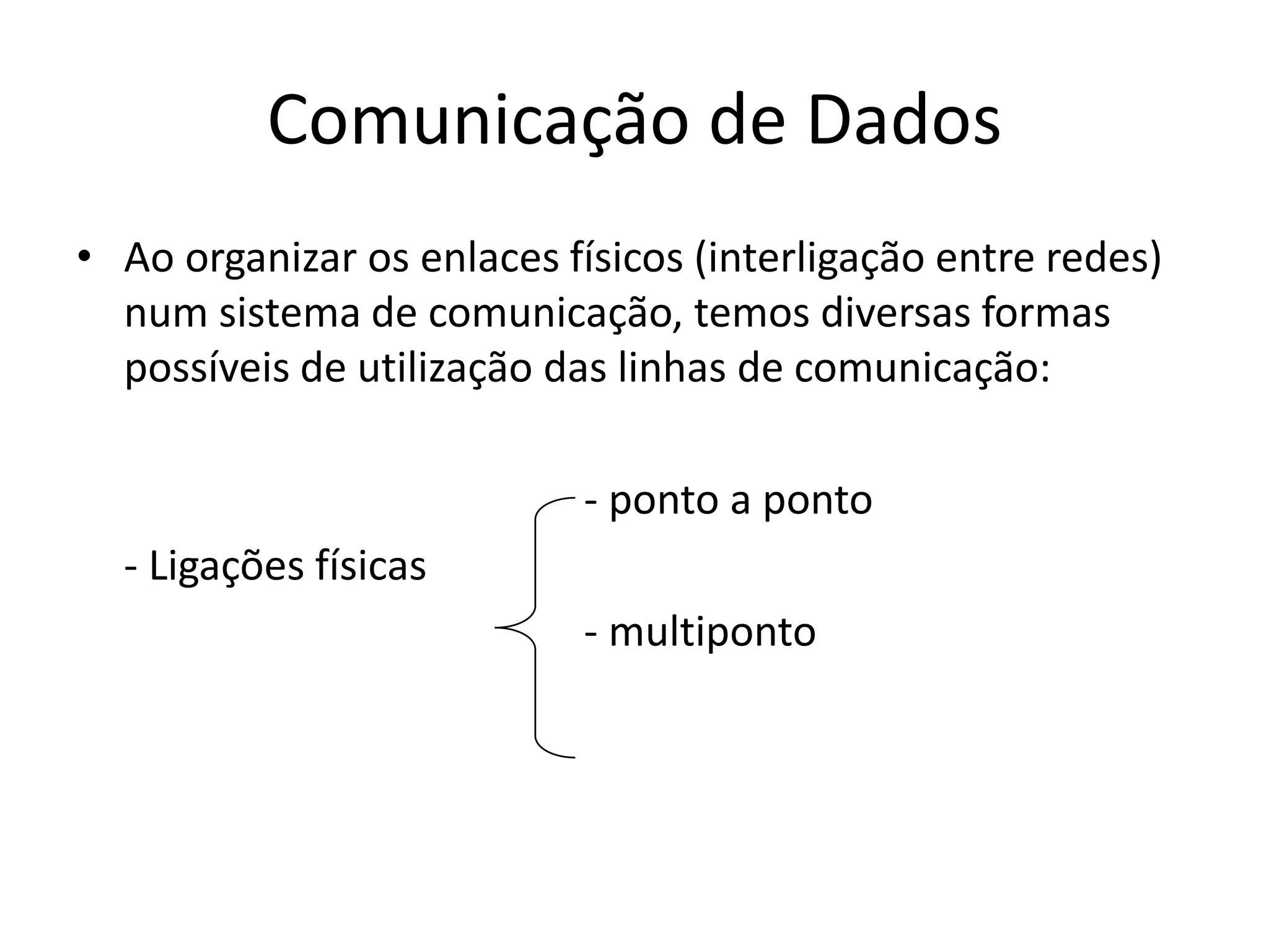 Comunicação de Dados
• Ao organizar os enlaces físicos (interligação entre redes)
num sistema de comunicação, temos diversas formas
possíveis de utilização das linhas de comunicação:
- ponto a ponto
- Ligações físicas
- multiponto
 