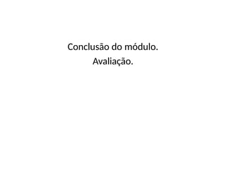 Conclusão do módulo.
Avaliação.
 