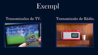 Simplex
Uma comunicação é dita Simplex quando há um dispositivo emissor e
outro dispositivo receptor, sendo que este papel não se inverte no
período de transmissão. A transmissão tem sentido unidirecional, não
havendo retorno do receptor. Pode-se ter um dispositivo transmissor para
vários receptores, e o receptor não tem a possibilidade de sinalizar se os
dados foram recebidos.
 