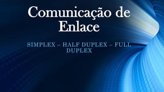 Comunicação de
Enlace
SIMPLEX – HALF DUPLEX – FULL
DUPLEX
 