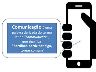 Comunicação é uma
palavra derivada do termo
latino "communicare",
que significa
"partilhar, participar algo,
tornar comum"
 
