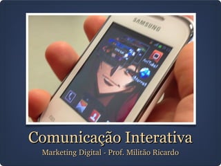 Comunicação InterativaComunicação Interativa
Marketing Digital ­ Prof. Militão RicardoMarketing Digital ­ Prof. Militão Ricardo
 